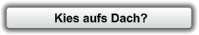 Kies aufs Dach?
