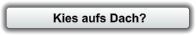 Kies aufs Dach?