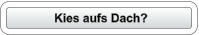 Kies aufs Dach?